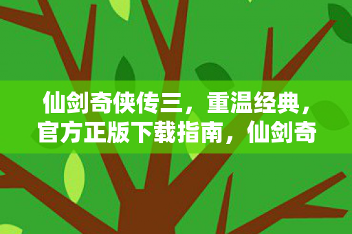 仙剑奇侠传三,重温经典,官方正版下载指南,仙剑奇侠传三官方正版下载指南,重温经典之旅 仙剑奇侠传三,重温经典,官方正版下载指南,仙剑奇侠传三官方正版下载指南,重温经典之旅