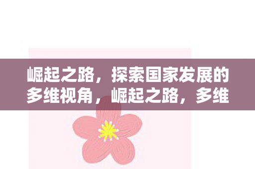 崛起之路,探索国家发展的多维视角,崛起之路,多维度探索国家发展之路 崛起之路,探索国家发展的多维视角,崛起之路,多维度探索国家发展之路