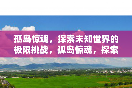 探索未知世界的极限挑战之旅图片