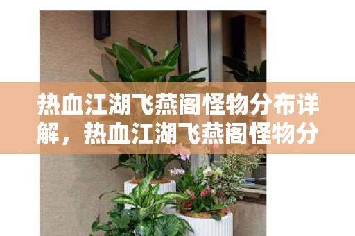 热血江湖飞燕阁怪物分布详解,热血江湖飞燕阁怪物分布全解析 热血江湖飞燕阁怪物分布详解,热血江湖飞燕阁怪物分布全解析