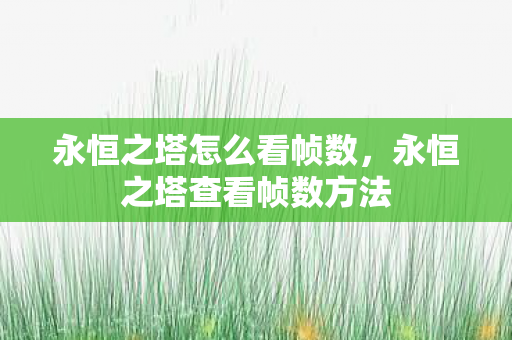 永恒之塔怎么看帧数,永恒之塔查看帧数方法 永恒之塔怎么看帧数,永恒之塔查看帧数方法