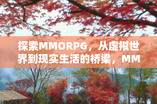 探索MMORPG,从虚拟世界到现实生活的桥梁,MMORPG,虚拟与现实的桥梁 探索MMORPG,从虚拟世界到现实生活的桥梁,MMORPG,虚拟与现实的桥梁