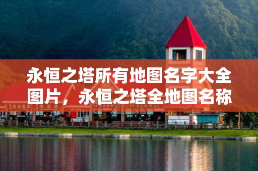 永恒之塔所有地图名字大全图片,永恒之塔全地图名称美图集 永恒之塔所有地图名字大全图片,永恒之塔全地图名称美图集