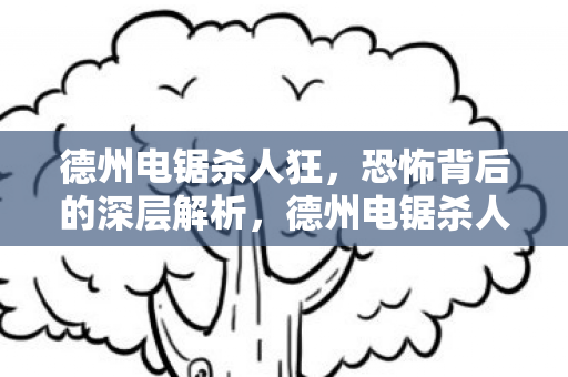 德州电锯杀人狂,恐怖背后的深层解析,德州电锯杀人狂背后的恐怖与深层解析 德州电锯杀人狂,恐怖背后的深层解析,德州电锯杀人狂背后的恐怖与深层解析