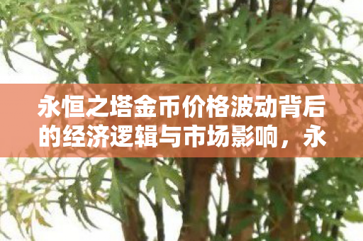 永恒之塔金币价格波动背后的经济逻辑与市场影响,永恒之塔金币价格波动背后的经济逻辑与市场影响解析 永恒之塔金币价格波动背后的经济逻辑与市场影响,永恒之塔金币价格波动背后的经济逻辑与市场影响解析