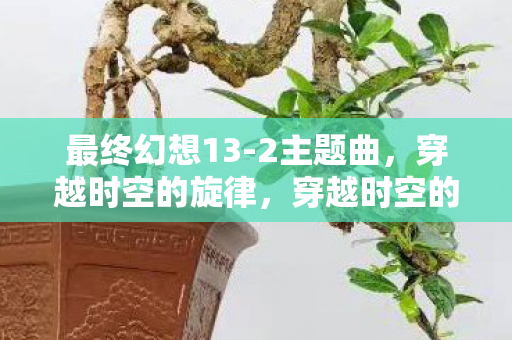 最终幻想13-2主题曲，穿越时空的旋律，穿越时空的旋律- 最终幻想13-2主题曲