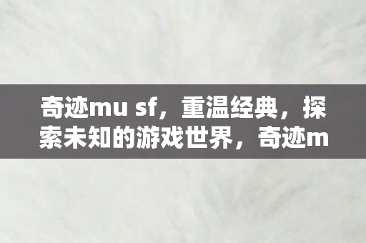 奇迹mu sf,重温经典,探索未知的游戏世界,奇迹mu sf,重温经典,探索未知游戏世界 奇迹mu sf,重温经典,探索未知的游戏世界,奇迹mu sf,重温经典,探索未知游戏世界