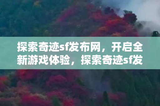 探索奇迹sf发布网,开启全新游戏体验,探索奇迹sf发布网,开启全新游戏体验之旅 探索奇迹sf发布网,开启全新游戏体验,探索奇迹sf发布网,开启全新游戏体验之旅
