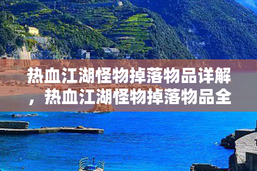 热血江湖怪物掉落物品详解，热血江湖怪物掉落物品全解析