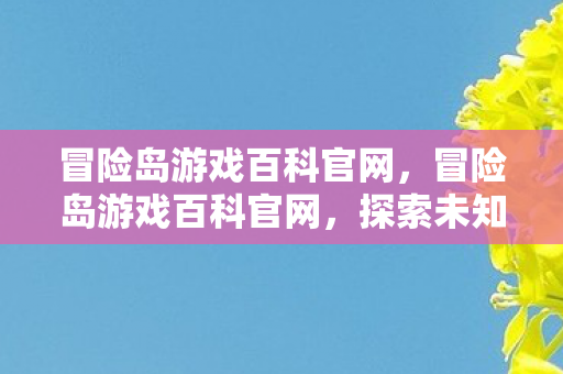 冒险岛游戏百科官网,冒险岛游戏百科官网,探索未知,挑战极限 冒险岛游戏百科官网,冒险岛游戏百科官网,探索未知,挑战极限