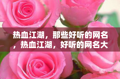 热血江湖，那些好听的网名，热血江湖，好听的网名大盘点