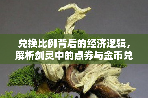 兑换比例背后的经济逻辑,解析剑灵中的点券与金币兑换,解析剑灵点券与金币兑换比例背后的经济逻辑 兑换比例背后的经济逻辑,解析剑灵中的点券与金币兑换,解析剑灵点券与金币兑换比例背后的经济逻辑