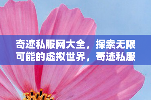 奇迹私服网大全,探索无限可能的虚拟世界,奇迹私服网大全,探索虚拟世界的无限可能 奇迹私服网大全,探索无限可能的虚拟世界,奇迹私服网大全,探索虚拟世界的无限可能