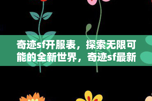 奇迹sf开服表,探索无限可能的全新世界,奇迹sf最新开服表,探索全新世界的无限可能 奇迹sf开服表,探索无限可能的全新世界,奇迹sf最新开服表,探索全新世界的无限可能