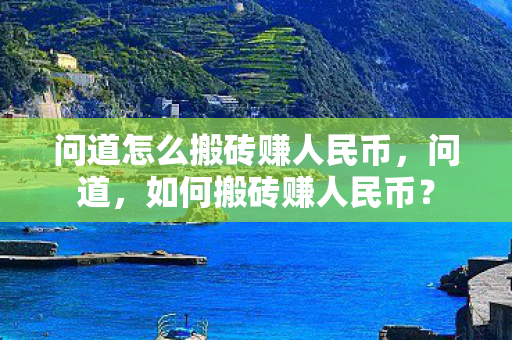 问道怎么搬砖赚人民币,问道,如何搬砖赚人民币? 问道怎么搬砖赚人民币,问道,如何搬砖赚人民币?