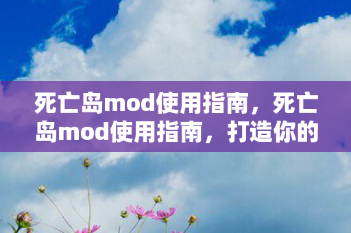 死亡岛mod使用指南，死亡岛mod使用指南，打造你的专属恐怖冒险之旅