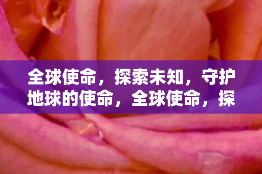 全球使命，探索未知，守护地球的使命，全球使命，探索未知，守护地球