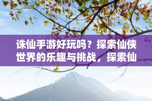 探索仙侠世界的乐趣与挑战图片