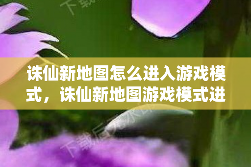 诛仙新地图怎么进入游戏模式图片