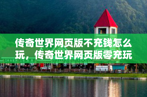 传奇世界网页版不充钱怎么玩,传奇世界网页版零充玩法指南 传奇世界网页版不充钱怎么玩,传奇世界网页版零充玩法指南