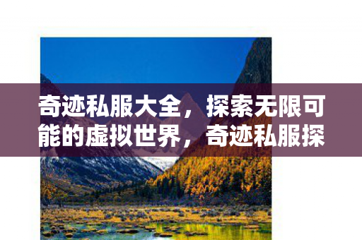 奇迹私服大全,探索无限可能的虚拟世界,奇迹私服探索,无限可能的虚拟世界之旅 奇迹私服大全,探索无限可能的虚拟世界,奇迹私服探索,无限可能的虚拟世界之旅