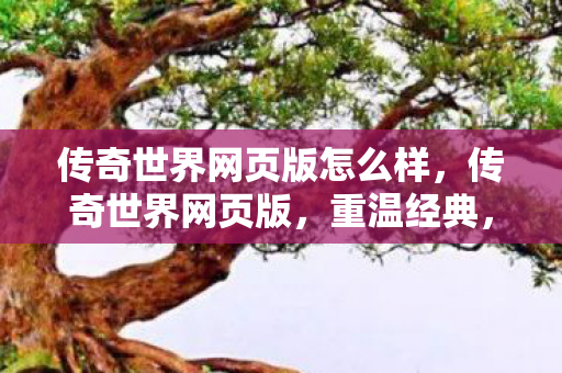 传奇世界网页版怎么样,传奇世界网页版,重温经典,畅享传奇 传奇世界网页版怎么样,传奇世界网页版,重温经典,畅享传奇