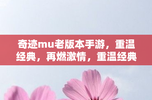 奇迹mu老版本手游,重温经典,再燃激情,重温经典奇迹MU手游,再燃激情! 奇迹mu老版本手游,重温经典,再燃激情,重温经典奇迹MU手游,再燃激情!
