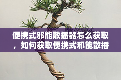 便携式邪能散播器怎么获取,如何获取便携式邪能散播器? 便携式邪能散播器怎么获取,如何获取便携式邪能散播器?
