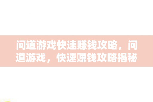 问道游戏快速赚钱攻略,问道游戏,快速赚钱攻略揭秘 问道游戏快速赚钱攻略,问道游戏,快速赚钱攻略揭秘