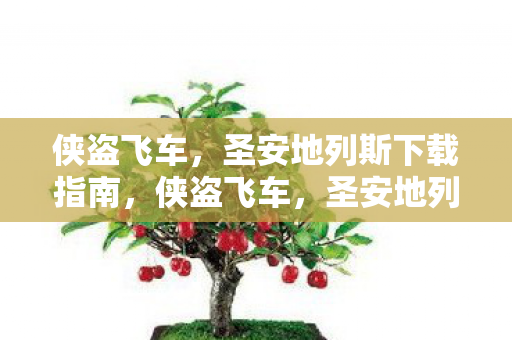 侠盗飞车,圣安地列斯下载指南,侠盗飞车,圣安地列斯下载指南 侠盗飞车,圣安地列斯下载指南,侠盗飞车,圣安地列斯下载指南