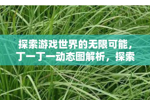 探索游戏世界的无限可能图片