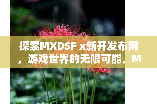 探索MXDSF x新开发布网,游戏世界的无限可能,MXDSF x新开发布网,探索游戏世界的无限可能 探索MXDSF x新开发布网,游戏世界的无限可能,MXDSF x新开发布网,探索游戏世界的无限可能