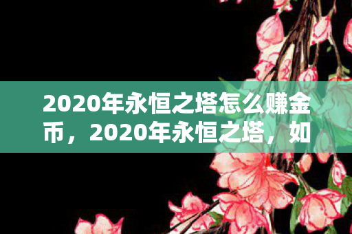 2020年永恒之塔怎么赚金币,2020年永恒之塔,如何赚取金币? 2020年永恒之塔怎么赚金币,2020年永恒之塔,如何赚取金币?