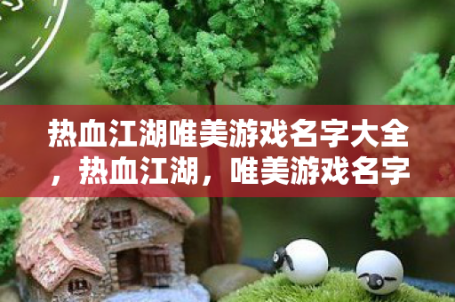 热血江湖唯美游戏名字大全，热血江湖，唯美游戏名字精选