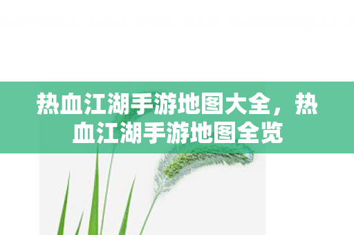 热血江湖手游地图大全,热血江湖手游地图全览 热血江湖手游地图大全,热血江湖手游地图全览