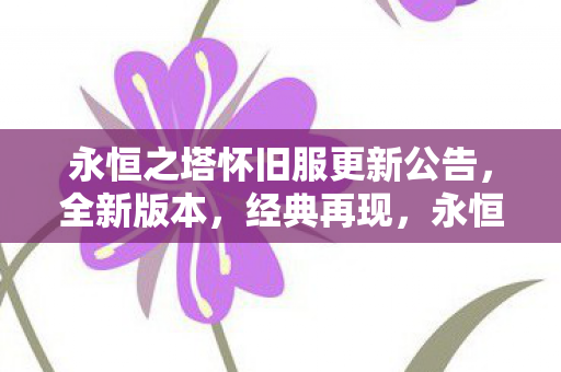 永恒之塔怀旧服更新公告,全新版本,经典再现,永恒之塔怀旧服全新版本上线,经典再现! 永恒之塔怀旧服更新公告,全新版本,经典再现,永恒之塔怀旧服全新版本上线,经典再现!