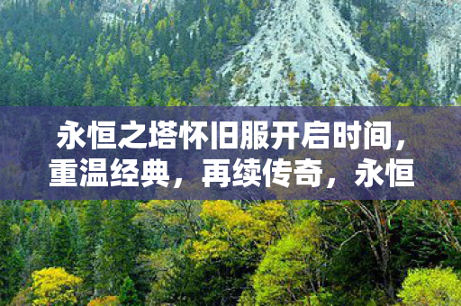 永恒之塔怀旧服开启时间,重温经典,再续传奇,永恒之塔怀旧服开启时间公布,重温经典,再续传奇 永恒之塔怀旧服开启时间,重温经典,再续传奇,永恒之塔怀旧服开启时间公布,重温经典,再续传奇