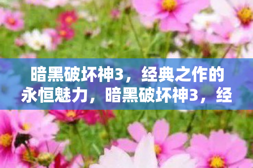 暗黑破坏神3，经典之作的永恒魅力，暗黑破坏神3，经典之作的永恒魅力
