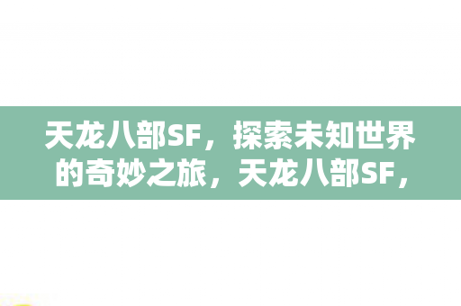 天龙八部SF,探索未知世界的奇妙之旅,天龙八部SF,探索未知世界的奇妙之旅 天龙八部SF,探索未知世界的奇妙之旅,天龙八部SF,探索未知世界的奇妙之旅