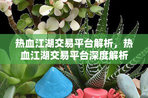 热血江湖交易平台解析,热血江湖交易平台深度解析 热血江湖交易平台解析,热血江湖交易平台深度解析