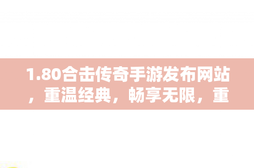 1.80合击传奇手游发布网站,重温经典,畅享无限,重温经典,畅享无限,80合击传奇手游发布网站 1.80合击传奇手游发布网站,重温经典,畅享无限,重温经典,畅享无限,80合击传奇手游发布网站
