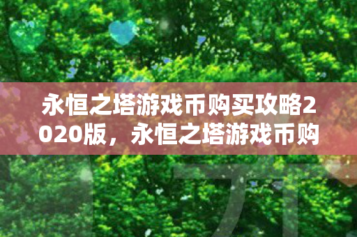 永恒之塔游戏币购买攻略2020版,永恒之塔游戏币购买攻略2020版,如何高效获取游戏币 永恒之塔游戏币购买攻略2020版,永恒之塔游戏币购买攻略2020版,如何高效获取游戏币