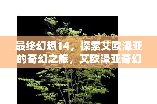 最终幻想14，探索艾欧泽亚的奇幻之旅，艾欧泽亚奇幻之旅，最终幻想14探索之旅