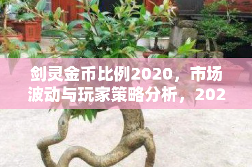 剑灵金币比例2020,市场波动与玩家策略分析,2020年剑灵金币市场波动与玩家策略解析 剑灵金币比例2020,市场波动与玩家策略分析,2020年剑灵金币市场波动与玩家策略解析