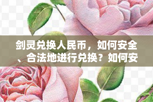 剑灵兑换人民币,如何安全、合法地进行兑换?如何安全合法地将剑灵兑换为人民币? 剑灵兑换人民币,如何安全、合法地进行兑换?如何安全合法地将剑灵兑换为人民币?