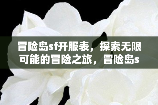 冒险岛sf开服表,探索无限可能的冒险之旅,冒险岛sf开服表,开启无限可能的冒险之旅 冒险岛sf开服表,探索无限可能的冒险之旅,冒险岛sf开服表,开启无限可能的冒险之旅