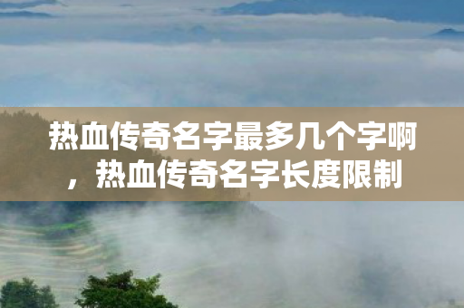 热血传奇名字最多几个字啊,热血传奇名字长度限制 热血传奇名字最多几个字啊,热血传奇名字长度限制