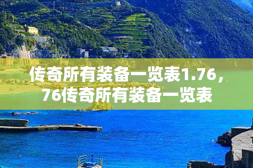 传奇所有装备一览表1.76,76传奇所有装备一览表 传奇所有装备一览表1.76,76传奇所有装备一览表
