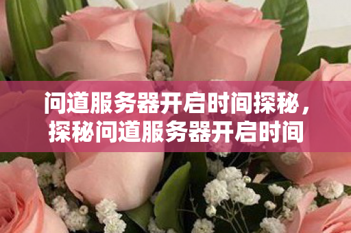 问道服务器开启时间探秘,探秘问道服务器开启时间 问道服务器开启时间探秘,探秘问道服务器开启时间