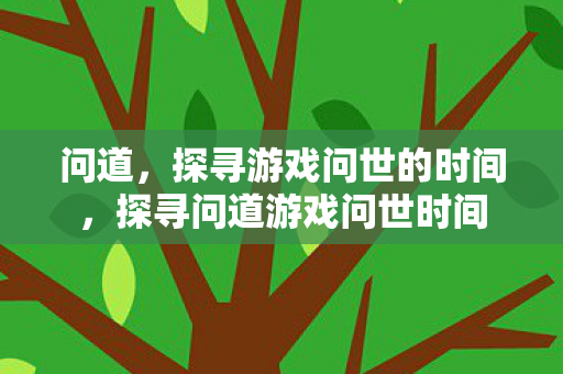 探寻问道游戏问世时间图片